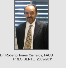 Dr. Roberto Torres Cisneros, FACS PRESIDENTE  2009-2011